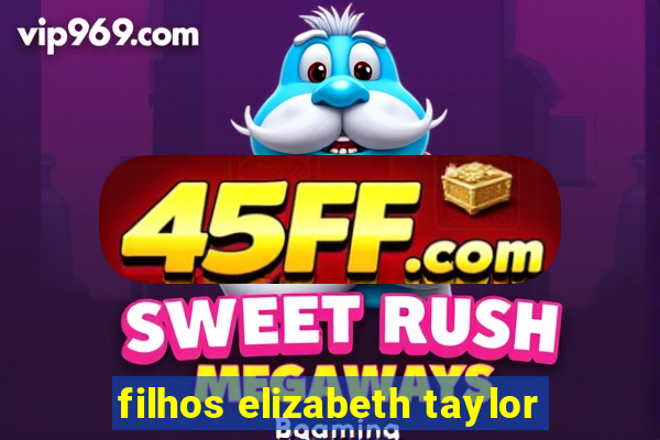 filhos elizabeth taylor